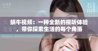 蝸牛視頻：一種全新的視聽體驗，帶你探索生活的每個角落