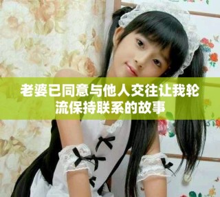 老婆已同意與他人交往讓我輪流保持聯系的故事