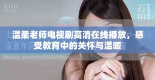 溫柔老師電視劇高清在線播放，感受教育中的關懷與溫暖