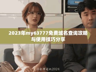 2023年my63777免費(fèi)域名查詢攻略與使用技巧分享