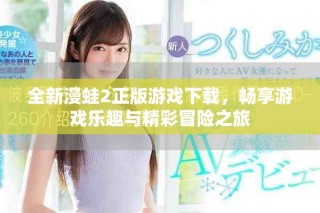 全新漫蛙2正版游戲下載，暢享游戲樂趣與精彩冒險(xiǎn)之旅