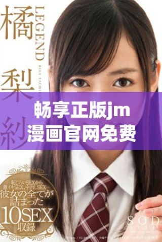 暢享正版jm漫畫官網(wǎng)免費下載，盡情體驗精彩漫畫世界