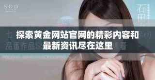 探索黃金網站官網的精彩內容和最新資訊盡在這里