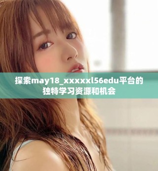 探索may18_xxxxxl56edu平臺的獨(dú)特學(xué)習(xí)資源和機(jī)會
