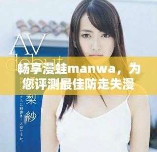 暢享漫蛙manwa，為您評測最佳防走失漫畫軟件體驗