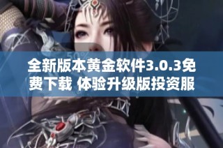 全新版本黃金軟件3.0.3免費下載 體驗升級版投資服務即刻開啟