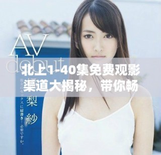 北上1-40集免費(fèi)觀影渠道大揭秘，帶你暢享精彩劇集