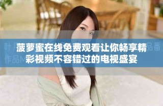 菠蘿蜜在線免費觀看讓你暢享精彩視頻不容錯過的電視盛宴