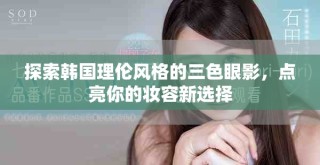 探索韓國理倫風格的三色眼影，點亮你的妝容新選擇