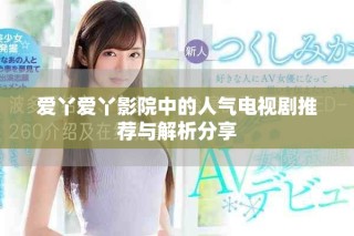 愛丫愛丫影院中的人氣電視劇推薦與解析分享