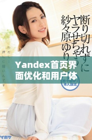 Yandex首頁界面優化和用戶體驗提升的新變化探索