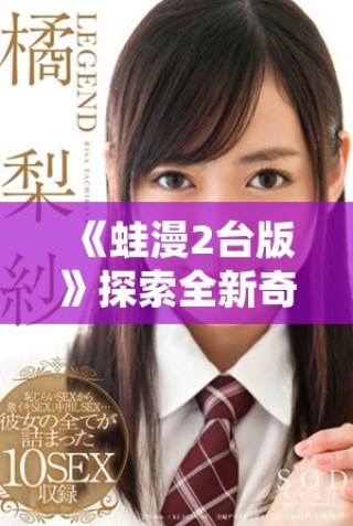 《蛙漫2臺(tái)版》探索全新奇幻冒險(xiǎn)的樂(lè)趣與挑戰(zhàn)