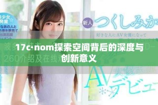 17c·nom探索空間背后的深度與創(chuàng)新意義