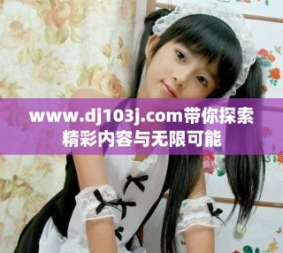 www.dj103j.com帶你探索精彩內容與無限可能