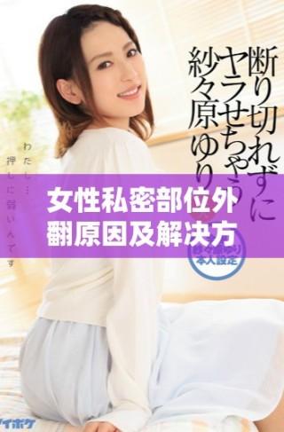 女性私密部位外翻原因及解決方法詳細解析