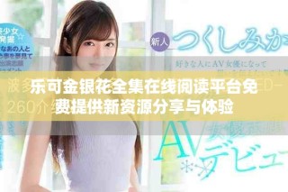 樂可金銀花全集在線閱讀平臺免費提供新資源分享與體驗