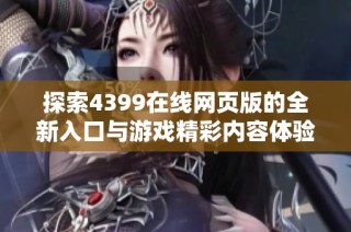 探索4399在線網頁版的全新入口與游戲精彩內容體驗指南