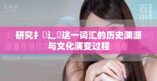 研究扌喿辶畐這一詞匯的歷史淵源與文化演變過程