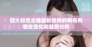 四大知名主播最新使用的網名有哪些變化和趨勢分析