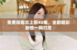 免費觀看北上前40集，全劇精彩劇情一網打盡