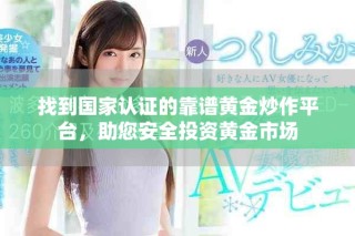 找到國家認證的靠譜黃金炒作平臺，助您安全投資黃金市場