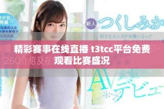 精彩賽事在線直播 t3tcc平臺免費觀看比賽盛況