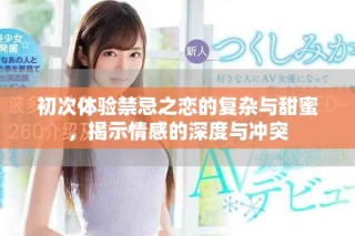 初次體驗禁忌之戀的復雜與甜蜜，揭示情感的深度與沖突