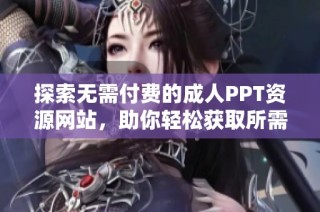 探索無需付費的成人PPT資源網站，助你輕松獲取所需材料