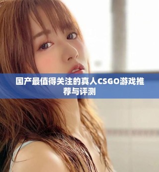 國產最值得關注的真人CSGO游戲推薦與評測