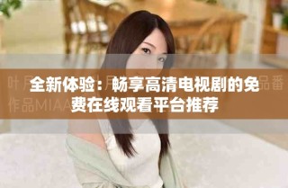 全新體驗：暢享高清電視劇的免費在線觀看平臺推薦