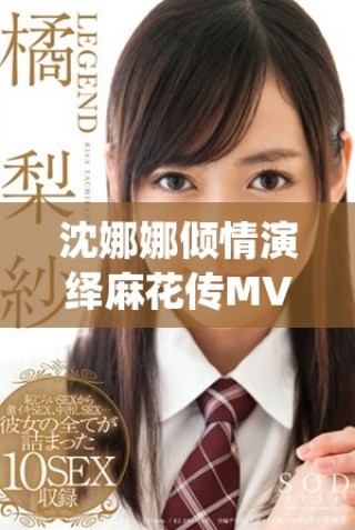 沈娜娜傾情演繹麻花傳MV，展現獨特藝術魅力