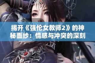 揭開《強倫女教師2》的神秘面紗：情感與沖突的深刻探討