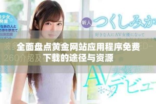 全面盤點黃金網站應用程序免費下載的途徑與資源