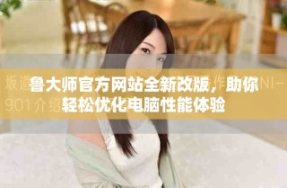 魯大師官方網站全新改版，助你輕松優化電腦性能體驗