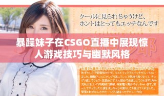 暴躁妹子在CSGO直播中展現驚人游戲技巧與幽默風格