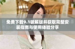 免費(fèi)下載9.1破解版并獲取完整安裝指南與使用體驗(yàn)分享