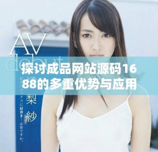 探討成品網(wǎng)站源碼1688的多重優(yōu)勢與應用價值解析
