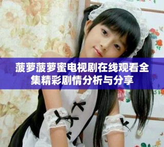 菠蘿菠蘿蜜電視劇在線觀看全集精彩劇情分析與分享