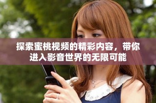 探索蜜桃視頻的精彩內(nèi)容，帶你進(jìn)入影音世界的無限可能