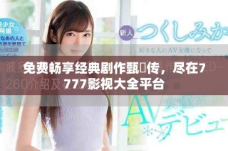 免費暢享經典劇作甄嬛傳，盡在7777影視大全平臺