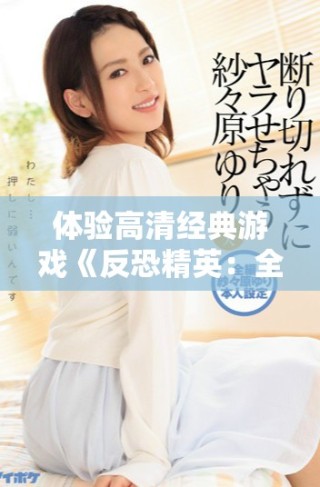 體驗高清經典游戲《反恐精英：全球攻勢》的免費樂趣