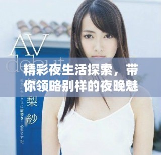 精彩夜生活探索，帶你領(lǐng)略別樣的夜晚魅力