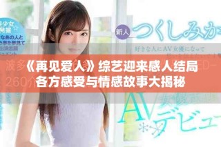 《再見愛人》綜藝迎來感人結局 各方感受與情感故事大揭秘