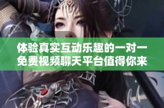 體驗(yàn)真實(shí)互動(dòng)樂趣的一對(duì)一免費(fèi)視頻聊天平臺(tái)值得你來試試