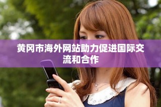 黃岡市海外網站助力促進國際交流和合作
