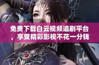 免費下載白云視頻追劇平臺，享受精彩影視不花一分錢