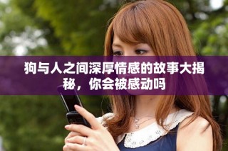 狗與人之間深厚情感的故事大揭秘，你會被感動嗎