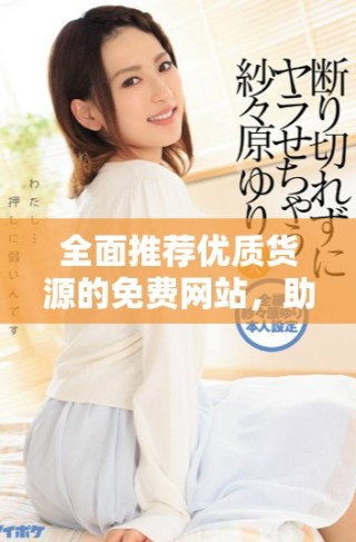 全面推薦優質貨源的免費網站，助你輕松開店不再煩惱