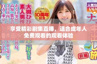 享受精彩劇集直播，適合成年人免費觀看的觀看體驗