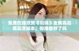 免費在線欣賞《似錦》全集高品質高清版本，你準備好了嗎
